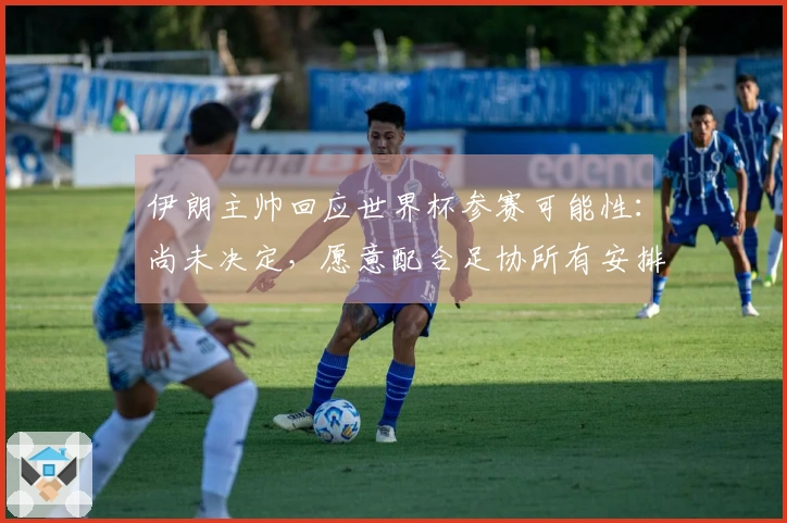 伊朗主帅回应世界杯参赛可能性：尚未决定，愿意配合足协所有安排