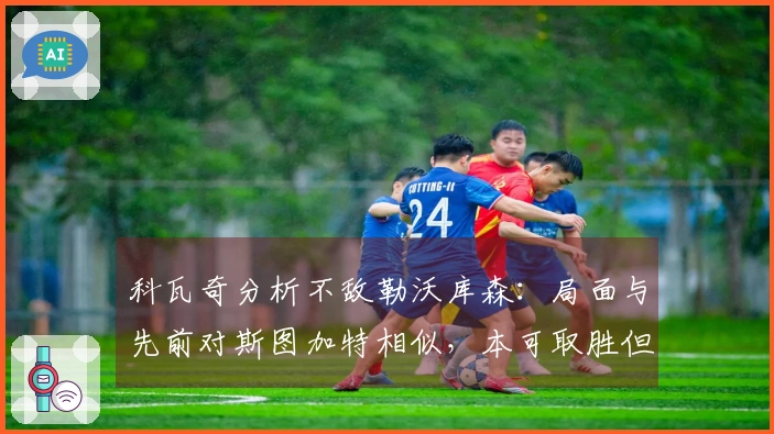 科瓦奇分析不敌勒沃库森：局面与先前对斯图加特相似，本可取胜但未能实现