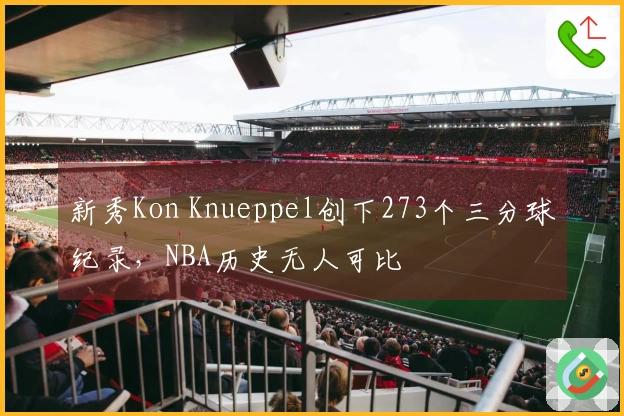 新秀Kon Knueppel创下273个三分球纪录，NBA历史无人可比