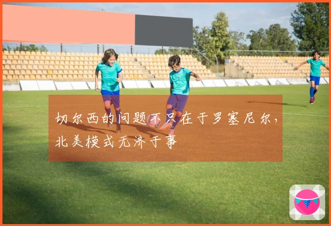 切尔西的问题不只在于罗塞尼尔，北美模式无济于事