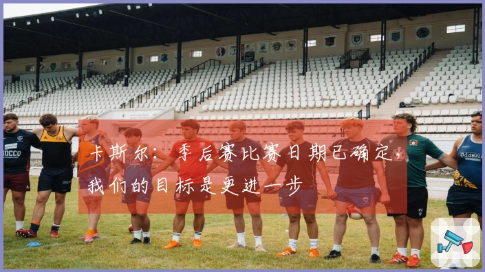 卡斯尔：季后赛比赛日期已确定，我们的目标是更进一步