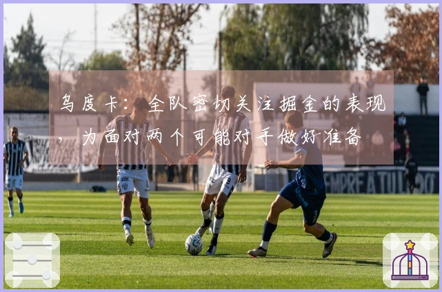 乌度卡：全队密切关注掘金的表现，为面对两个可能对手做好准备