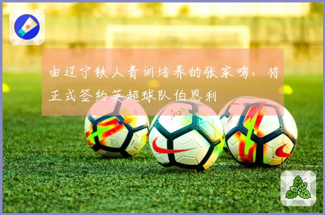 由辽宁铁人青训培养的张家鸣，将正式签约英超球队伯恩利