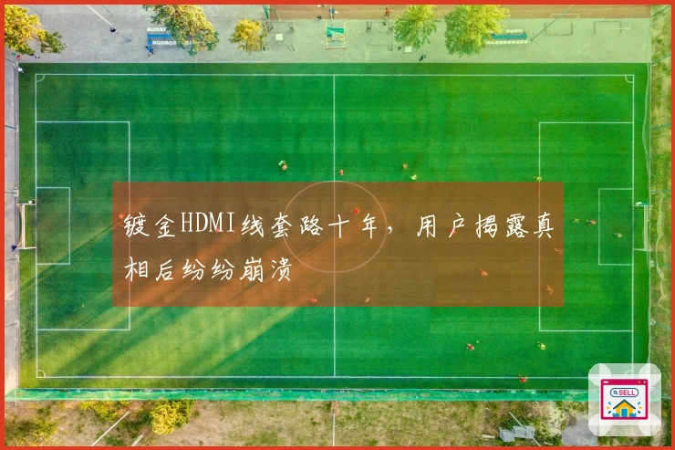 镀金HDMI线套路十年，用户揭露真相后纷纷崩溃