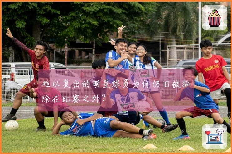 难以复出的明星球员为何仍旧被排除在比赛之外？