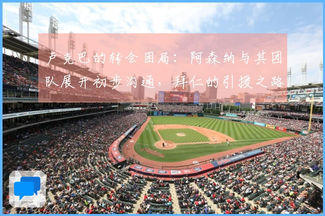卢克巴的转会困局：阿森纳与其团队展开初步沟通，拜仁的引援之路并不简单