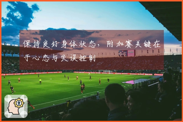 保持良好身体状态，附加赛关键在于心态与失误控制
