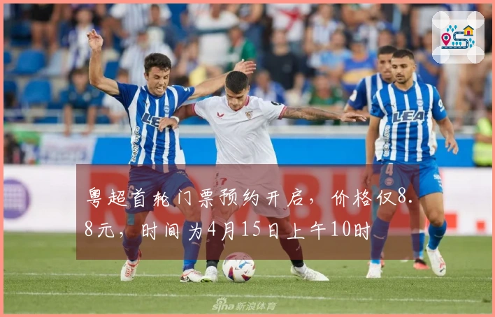 粤超首轮门票预约开启，价格仅8.8元，时间为4月15日上午10时