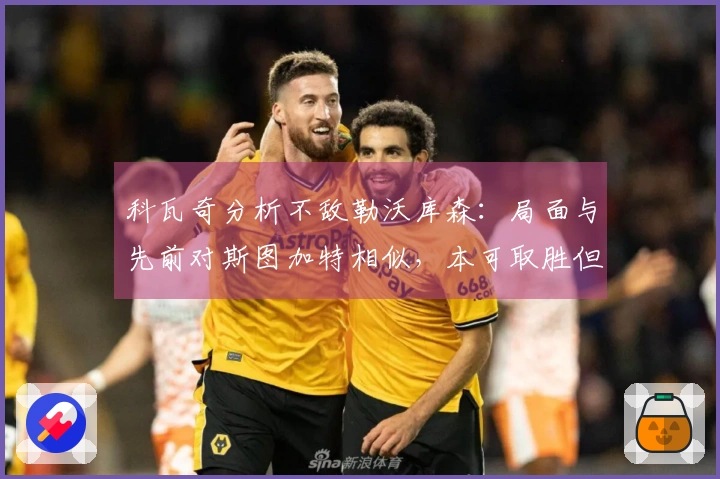科瓦奇分析不敌勒沃库森：局面与先前对斯图加特相似，本可取胜但未能实现