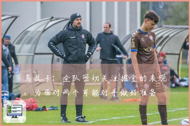 乌度卡：全队密切关注掘金的表现，为面对两个可能对手做好准备