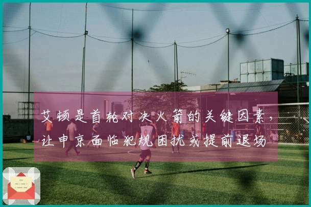 艾顿是首轮对决火箭的关键因素，让申京面临犯规困扰或提前退场