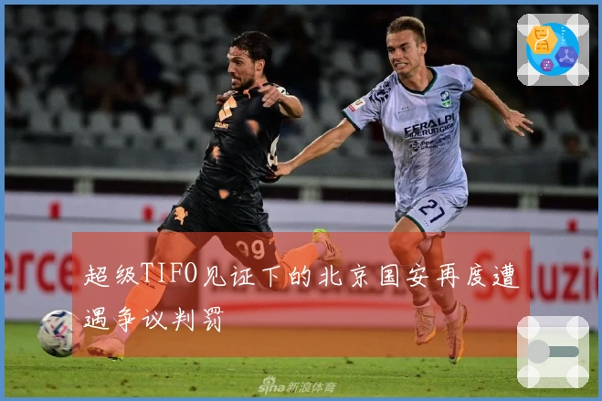 超级TIFO见证下的北京国安再度遭遇争议判罚